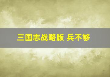 三国志战略版 兵不够